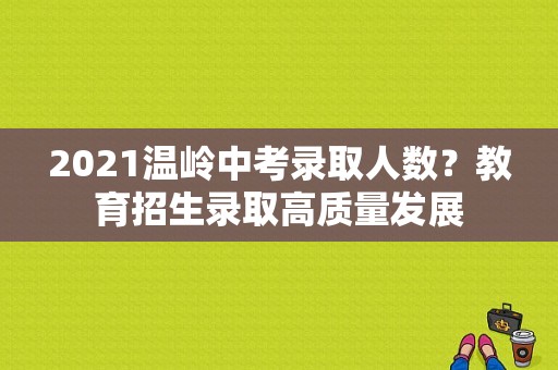 2021温岭中考录取人数？教育招生录取高质量发展