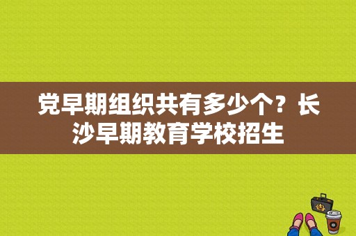 党早期组织共有多少个？长沙早期教育学校招生