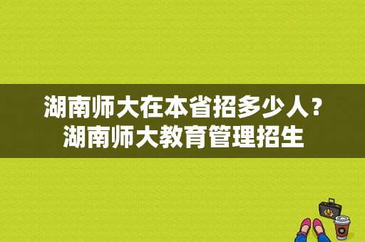 湖南师大在本省招多少人？湖南师大教育管理招生