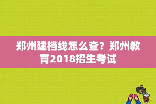 郑州建档线怎么查？郑州教育2018招生考试