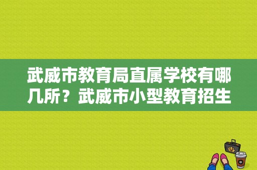 武威市教育局直属学校有哪几所？武威市小型教育招生收费