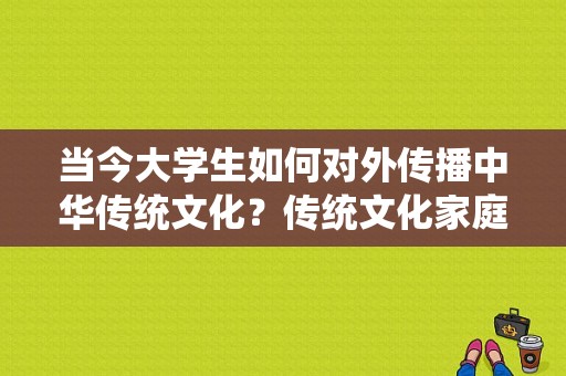 当今大学生如何对外传播中华传统文化？传统文化家庭教育招生