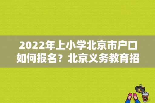 2022年上小学北京市户口如何报名？北京义务教育招生服务系统