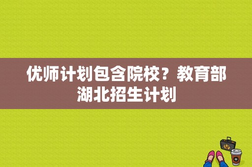 优师计划包含院校？教育部湖北招生计划