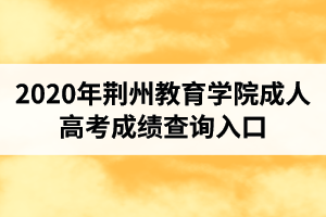2020荆州教育学院录取分数线？荆州教育学院招生