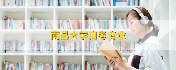 南昌大学自考专业要求？南昌成教网络教育招生
