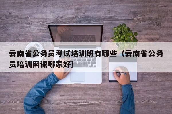 云南公务员培训机构哪家比较好？中公教育云南招生