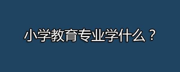 小学教育专业都要掌握哪些专业技能？招生专业有小学教育