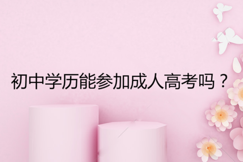 初中毕业四年能参加成人高考吗？而且初中时成绩不怎样？成人教育招生条件