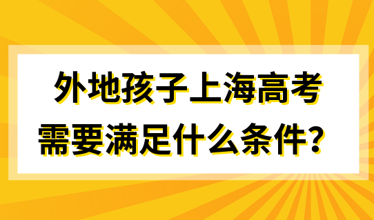 外地孩子在上海高考需要那些条件？沪义务教育招生政策