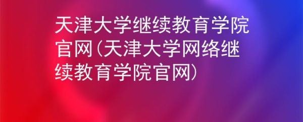 天津大学网络继续教育学院是几本？天津远程继续教育招生