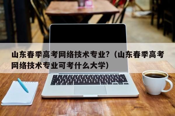 山东春考数字媒体专业学校有哪些公办学校？淄博春季网络教育招生报名
