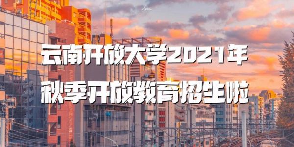 云南开放大学2021报名时间和学费？高等职业开放教育招生