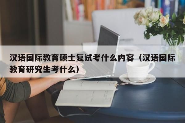 汉语国际教育考研好不好考?急急急？国际教育研究生招生
