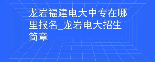 龙岩电大属于什么学历？龙岩函授成人教育招生学校