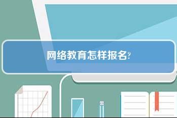 请问网络教育是直接去学校报名还是网上报名呢？学历有限制吗？（在线教育机构可以招生了吗）