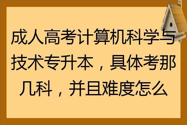 成人高考的《计算机科学与技术》专升本，具体考那几科，并且难度怎么样？（计算机成人教育招生院校）