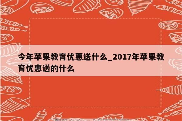 2021苹果教育优惠怎么不送东西了？（平果教育局招生网2021）