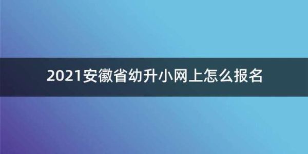 2021安徽省幼升小网上怎么报名？（安徽教育厅高中招生网站）