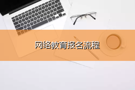 网络教育怎么报名？（网络教育招生的方法）