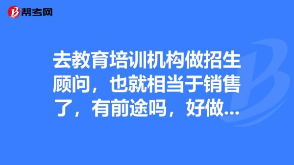 去教育培训机构做招生顾问，也就相当于销售了，有前途吗，好做吗？（应聘教育机构招生顾问）