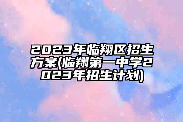 临翔区2023年一共有几个六年级毕业班？（临翔区义务教育招生）