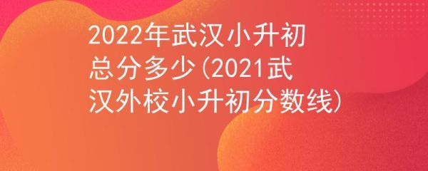 2021年武汉市小升初总分是多少？武汉小型教育招生收费